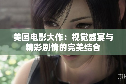 美国电影大作：视觉盛宴与精彩剧情的完美结合