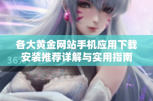 各大黄金网站手机应用下载安装推荐详解与实用指南