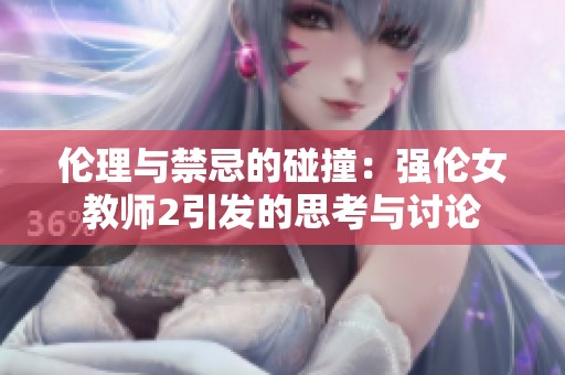 伦理与禁忌的碰撞：强伦女教师2引发的思考与讨论