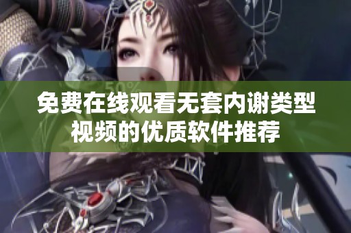 免费在线观看无套内谢类型视频的优质软件推荐