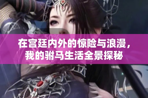 在宫廷内外的惊险与浪漫，我的驸马生活全景探秘