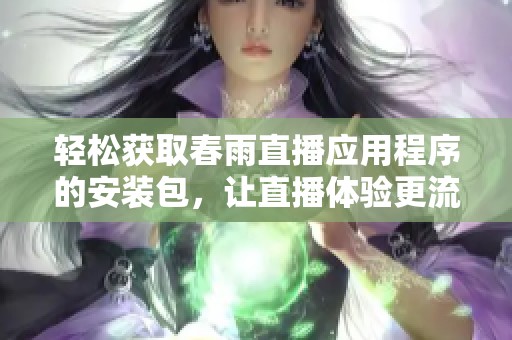 轻松获取春雨直播应用程序的安装包，让直播体验更流畅