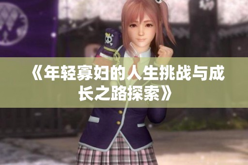 《年轻寡妇的人生挑战与成长之路探索》
