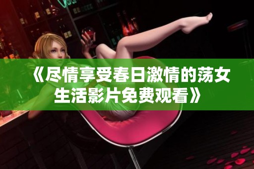 《尽情享受春日激情的荡女生活影片免费观看》