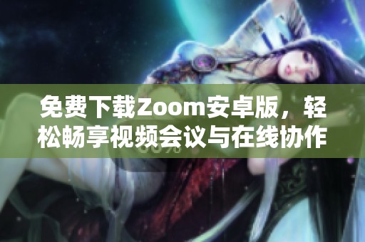 免费下载Zoom安卓版，轻松畅享视频会议与在线协作体验