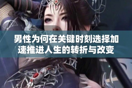 男性为何在关键时刻选择加速推进人生的转折与改变