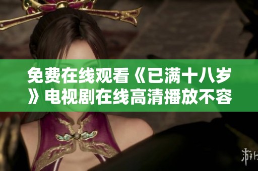 免费在线观看《已满十八岁》电视剧在线高清播放不容错过