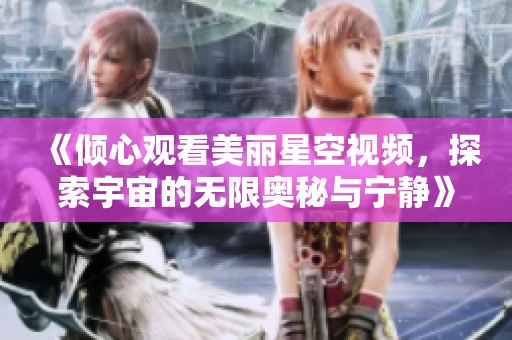 《倾心观看美丽星空视频，探索宇宙的无限奥秘与宁静》