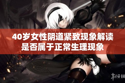 40岁女性阴道紧致现象解读是否属于正常生理现象