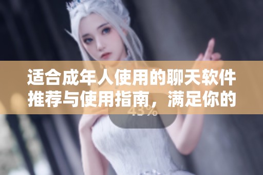 适合成年人使用的聊天软件推荐与使用指南，满足你的社交需求
