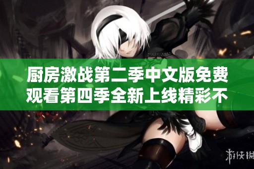 厨房激战第二季中文版免费观看第四季全新上线精彩不容错过