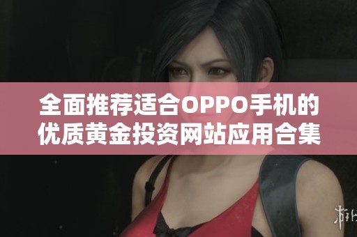 全面推荐适合OPPO手机的优质黄金投资网站应用合集