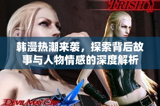 韩漫热潮来袭，探索背后故事与人物情感的深度解析
