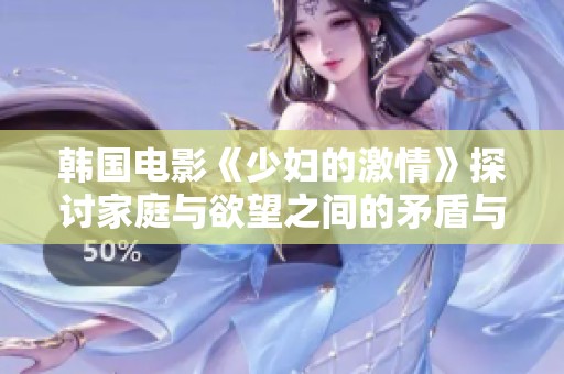 韩国电影《少妇的激情》探讨家庭与欲望之间的矛盾与冲突