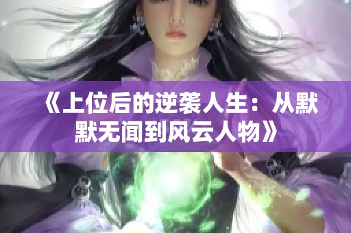 《上位后的逆袭人生：从默默无闻到风云人物》