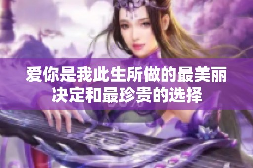 爱你是我此生所做的最美丽决定和最珍贵的选择