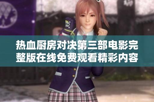 热血厨房对决第三部电影完整版在线免费观看精彩内容解析