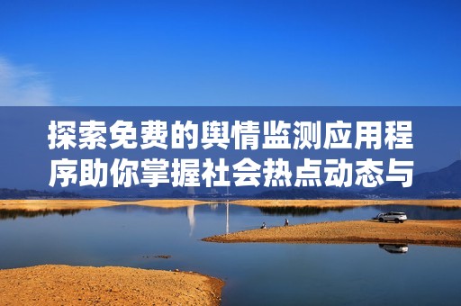 探索免费的舆情监测应用程序助你掌握社会热点动态与舆论趋势