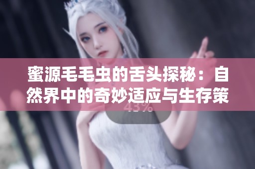 蜜源毛毛虫的舌头探秘：自然界中的奇妙适应与生存策略