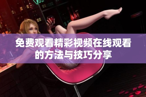 免费观看精彩视频在线观看的方法与技巧分享