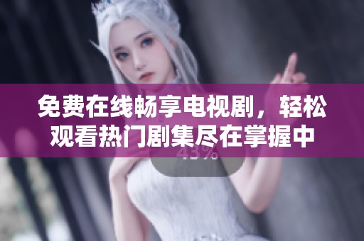 免费在线畅享电视剧，轻松观看热门剧集尽在掌握中