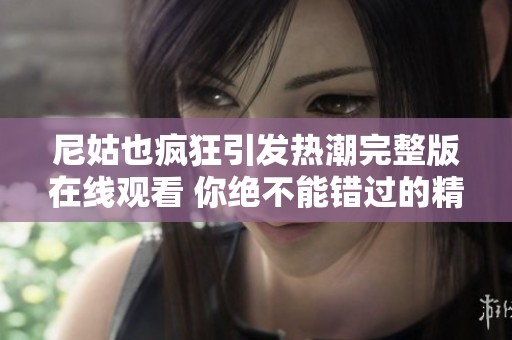尼姑也疯狂引发热潮完整版在线观看 你绝不能错过的精彩影片