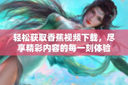 轻松获取香蕉视频下载，尽享精彩内容的每一刻体验