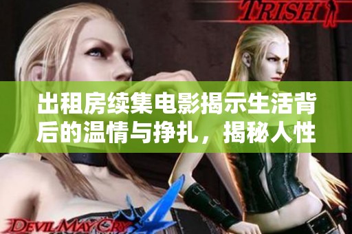 出租房续集电影揭示生活背后的温情与挣扎，揭秘人性的真实面貌