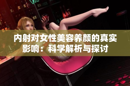 内射对女性美容养颜的真实影响：科学解析与探讨
