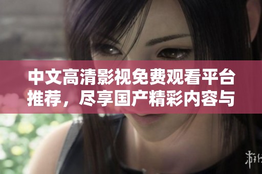 中文高清影视免费观看平台推荐，尽享国产精彩内容与视听盛宴