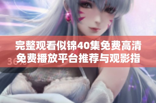 完整观看似锦40集免费高清免费播放平台推荐与观影指南