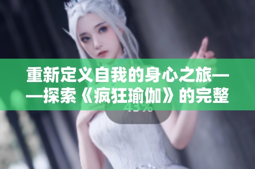 重新定义自我的身心之旅——探索《疯狂瑜伽》的完整体验与启示