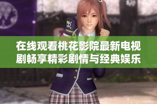 在线观看桃花影院最新电视剧畅享精彩剧情与经典娱乐体验