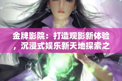 金牌影院：打造观影新体验，沉浸式娱乐新天地探索之旅