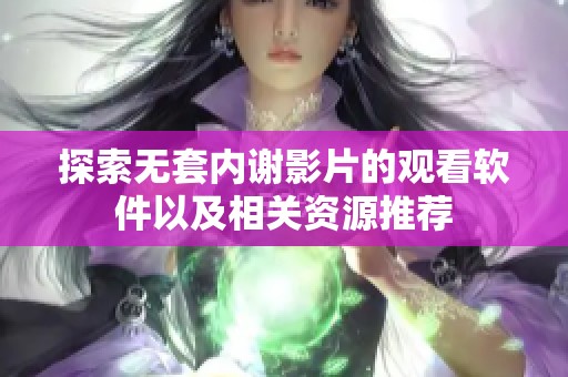 探索无套内谢影片的观看软件以及相关资源推荐