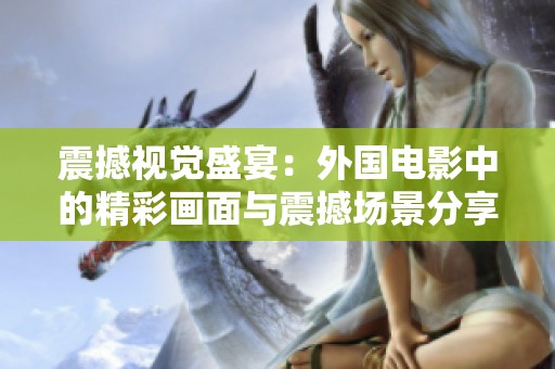 震撼视觉盛宴：外国电影中的精彩画面与震撼场景分享
