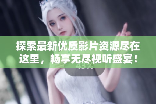 探索最新优质影片资源尽在这里，畅享无尽视听盛宴！