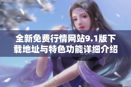 全新免费行情网站9.1版下载地址与特色功能详细介绍