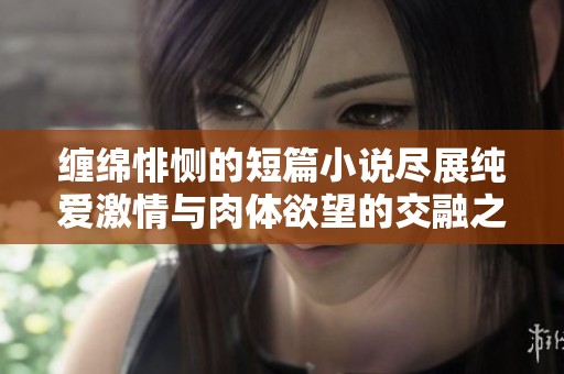 缠绵悱恻的短篇小说尽展纯爱激情与肉体欲望的交融之美