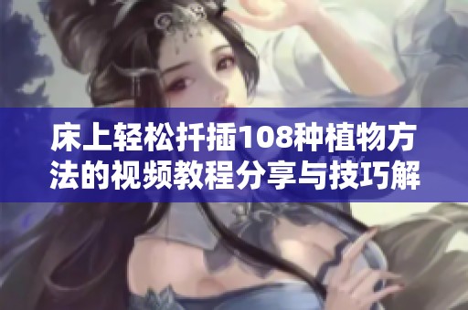 床上轻松扦插108种植物方法的视频教程分享与技巧解析
