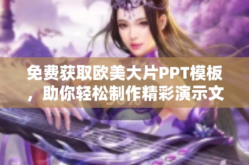 免费获取欧美大片PPT模板，助你轻松制作精彩演示文稿