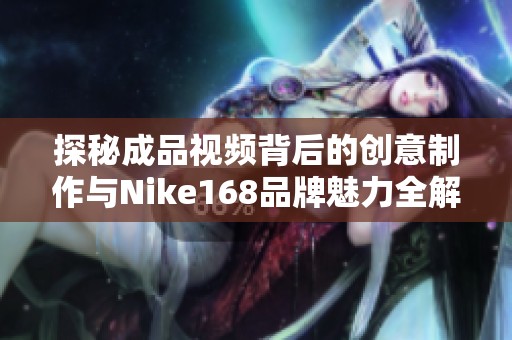 探秘成品视频背后的创意制作与Nike168品牌魅力全解析