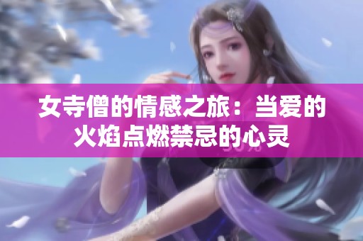 女寺僧的情感之旅：当爱的火焰点燃禁忌的心灵
