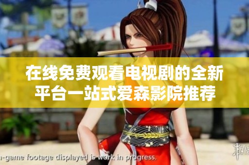 在线免费观看电视剧的全新平台一站式爱森影院推荐