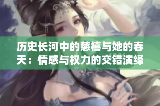 历史长河中的慈禧与她的春天：情感与权力的交错演绎