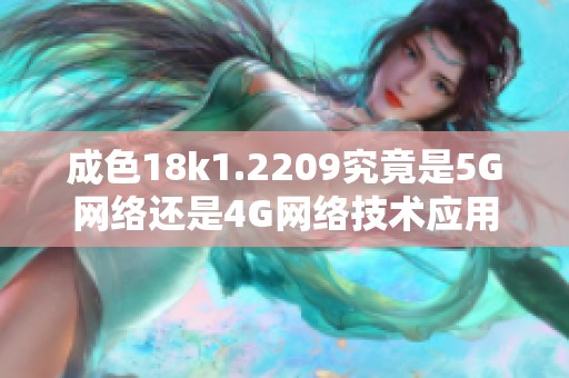 成色18k1.2209究竟是5G网络还是4G网络技术应用分析