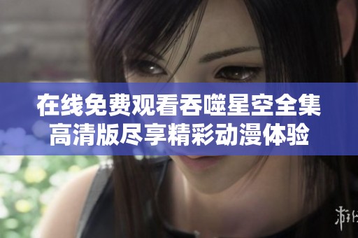 在线免费观看吞噬星空全集高清版尽享精彩动漫体验