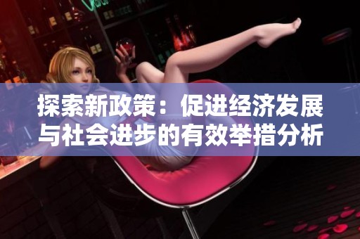 探索新政策：促进经济发展与社会进步的有效举措分析
