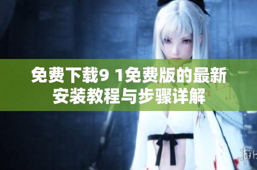 免费下载9 1免费版的最新安装教程与步骤详解