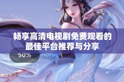 畅享高清电视剧免费观看的最佳平台推荐与分享